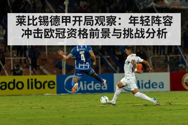 莱比锡德甲开局观察:年轻阵容冲击欧冠资格前景与挑战分析