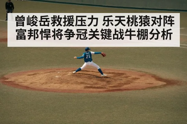 曾峻岳救援压力 乐天桃猿对阵富邦悍将争冠关键战牛棚分析（ayx.com）