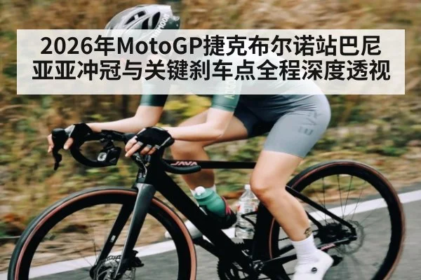 2026年MotoGP捷克布尔诺站巴尼亚亚冲冠与关键刹车点全程深度透视