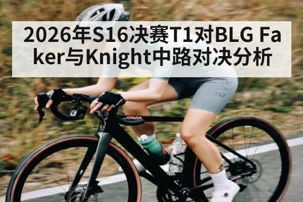 2026年S16决赛T1对BLG Faker与Knight中路对决分析
