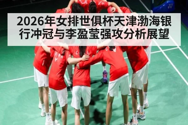 2026年女排世俱杯天津渤海银行冲冠与李盈莹强攻分析展望 | ayx.com