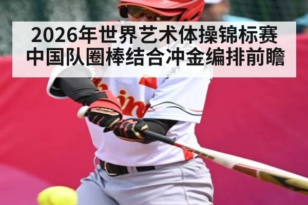 2026年世界艺术体操锦标赛中国队圈棒结合冲金编排前瞻（ayx.com）